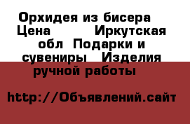 Орхидея из бисера! › Цена ­ 900 - Иркутская обл. Подарки и сувениры » Изделия ручной работы   